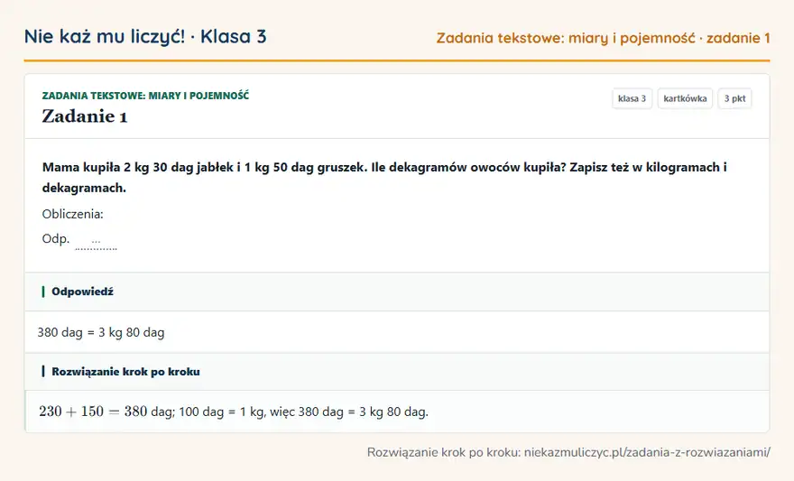 Rozwiązanie zadania 1 — Zadania tekstowe: miary i pojemność (klasa 3): Mama kupiła 2 kg 30 dag jabłek i 1 kg 50 dag gruszek. Ile dekagramów owoców kupiła? Zapisz też w…