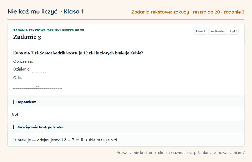 Rozwiązanie zadania 3 — Zadania tekstowe: zakupy i reszta do 20 (klasa 1): Kuba ma 7 zł. Samochodzik kosztuje 12 zł. Ile złotych brakuje Kubie? Obliczenia: Działanie: … Odp. …