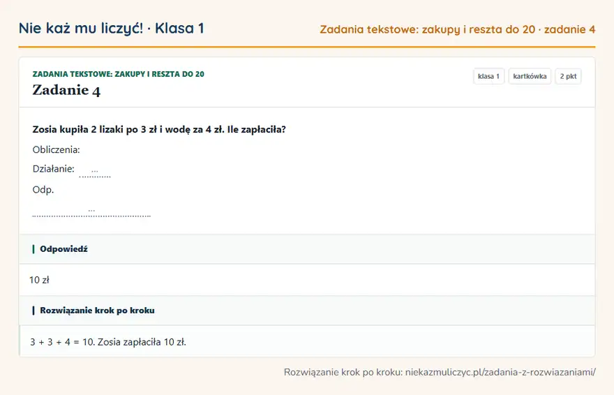 Rozwiązanie zadania 4 — Zadania tekstowe: zakupy i reszta do 20 (klasa 1): Zosia kupiła 2 lizaki po 3 zł i wodę za 4 zł. Ile zapłaciła? Obliczenia: Działanie: … Odp. …
