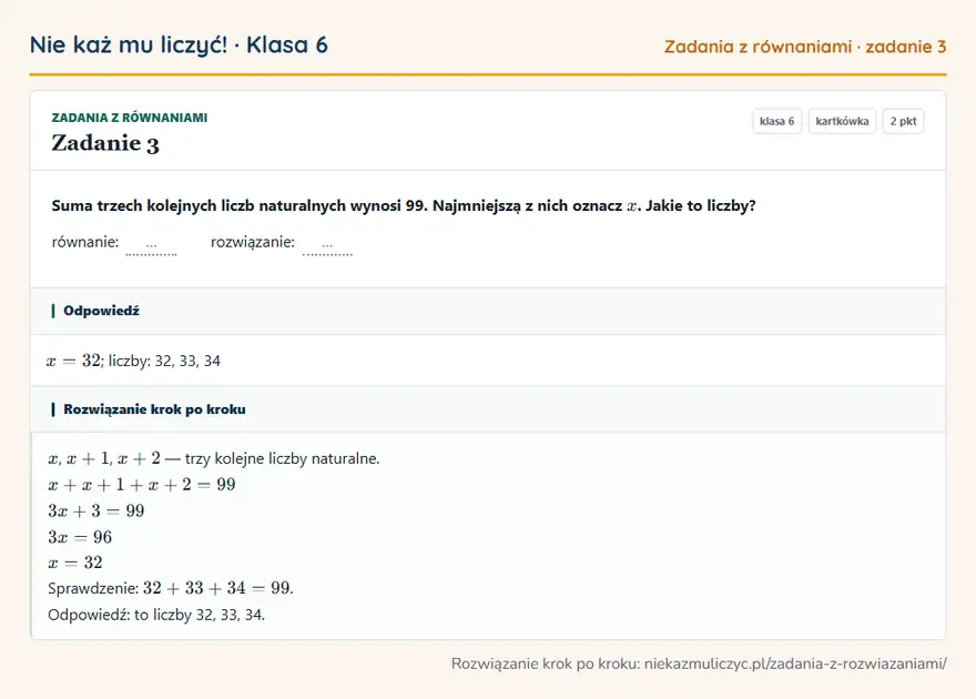 Rozwiązanie zadania 3, kartkówka „Zadania z równaniami”, klasa 6: Suma trzech kolejnych liczb naturalnych wynosi 99. Najmniejszą z nich oznacz x. Jakie to liczby?… Odpowiedź: x = 32; liczby: 32, 33, 34