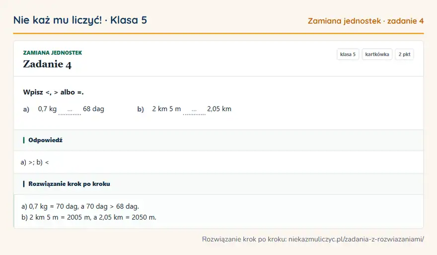 Rozwiązanie zadania 4 — Zamiana jednostek (klasa 5): Wpisz <, > albo =. a) 0,7 kg … 68 dag b) 2 km 5 m … 2,05 km