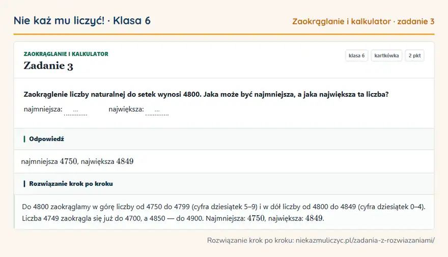 Rozwiązanie zadania 3, kartkówka „Zaokrąglanie i kalkulator”, klasa 6: Zaokrąglenie liczby naturalnej do setek wynosi 4800. Jaka może być najmniejsza, a jaka największa… Odpowiedź: najmniejsza 4750, największa 4849