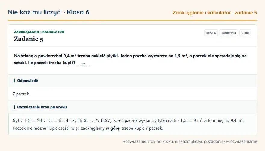 Rozwiązanie zadania 5, kartkówka „Zaokrąglanie i kalkulator”, klasa 6: Na ścianę o powierzchni 9,4 m² trzeba nakleić płytki. Jedna paczka wystarcza na 1,5 m², a paczek… Odpowiedź: 7 paczek