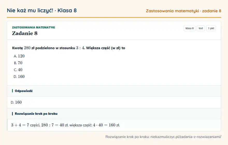 Rozwiązanie zadania 8 — Zastosowania matematyki (klasa 8): Kwotę 280 zł podzielono w stosunku 3: 4. Większa część (w zł) to