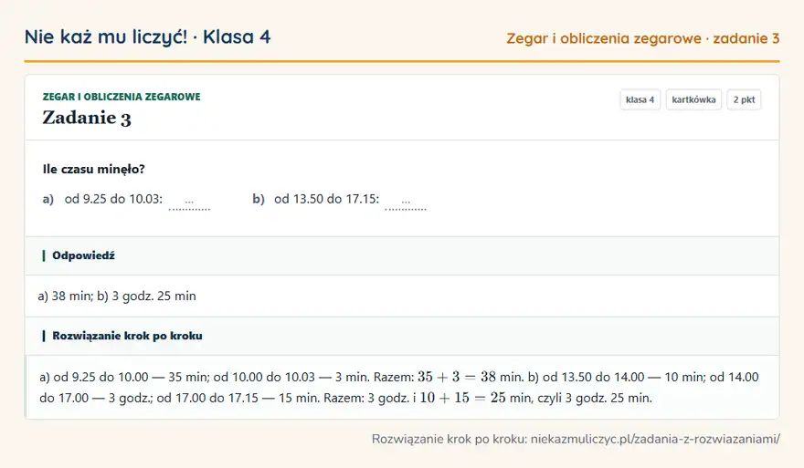 Rozwiązanie zadania 3, kartkówka „Zegar i obliczenia zegarowe”, klasa 4: Ile czasu minęło? a) od 9.25 do 10.03: … b) od 13.50 do 17.15: … Odpowiedź: a) 38 min; b) 3 godz. 25 min