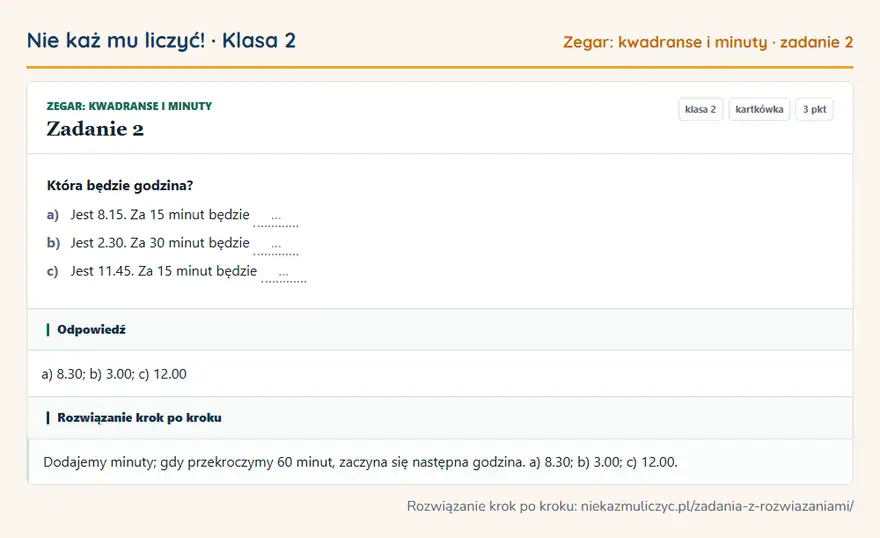 Rozwiązanie zadania 2 — Zegar: kwadranse i minuty (klasa 2): Która będzie godzina? a) Jest 8.15. Za 15 minut będzie … b) Jest 2.30. Za 30 minut będzie … c) Jest…