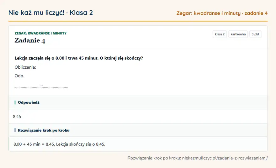 Rozwiązanie zadania 4 — Zegar: kwadranse i minuty (klasa 2): Lekcja zaczęła się o 8.00 i trwa 45 minut. O której się skończy? Obliczenia: Odp. …