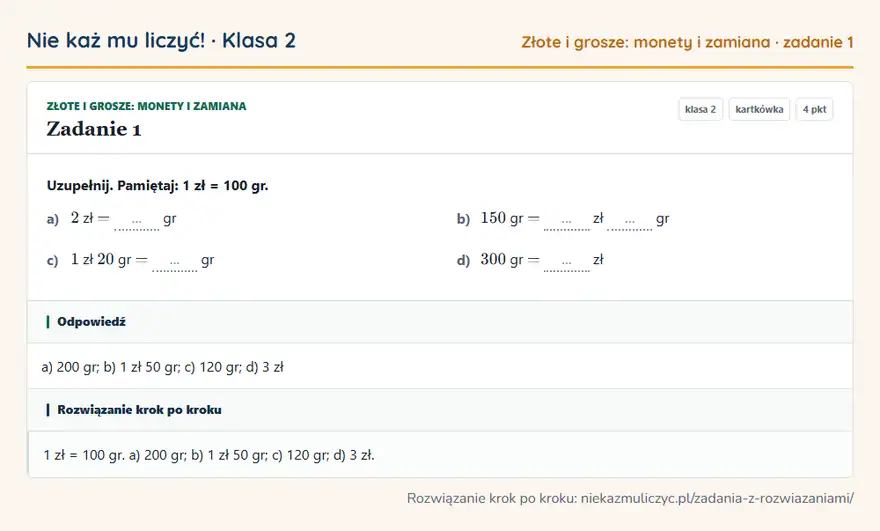 Rozwiązanie zadania 1 — Złote i grosze: monety i zamiana (klasa 2): Uzupełnij. Pamiętaj: 1 zł = 100 gr. a) 2 zł = … gr b) 150 gr = … zł … gr c) 1 zł 20 gr = … gr d)…